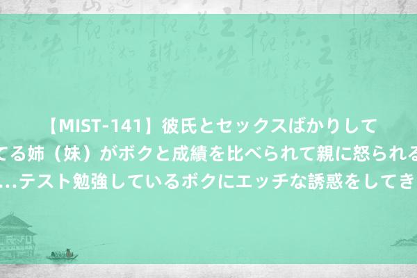 【MIST-141】彼氏とセックスばかりしていて、いつも赤点取ってる姉（妹）がボクと成績を比べられて親に怒られるのが嫌になった結果…テスト勉強しているボクにエッチな誘惑をしてきて成績を下げさせようとする。 好顽固易当了解决层却作念不好解决，这15张知识卡能帮你