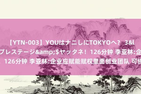 【YTN-003】YOUはナニしにTOKYOへ？ 3</a>2016-11-25プレステージ&$ヤッタネ！126分钟 李亚林:企业应赋能赋权里面创业团队 可协作各式资源