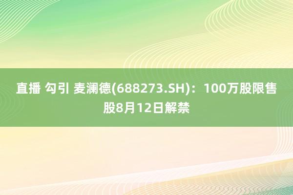 直播 勾引 麦澜德(688273.SH)：100万股限售股8月12日解禁