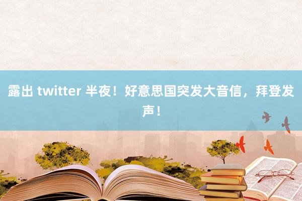 露出 twitter 半夜！好意思国突发大音信，拜登发声！