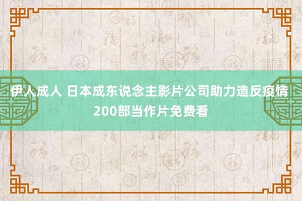 伊人成人 日本成东说念主影片公司助力造反疫情 200部当作片免费看