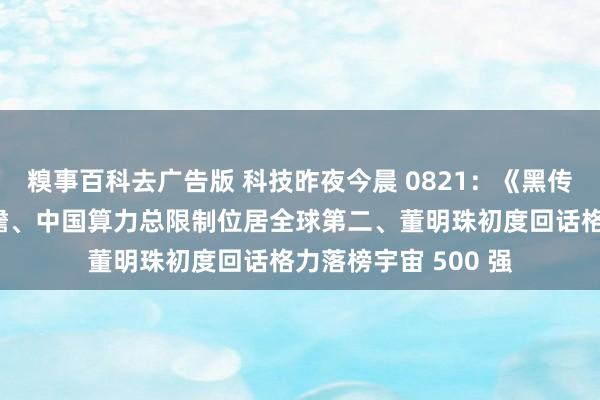 糗事百科去广告版 科技昨夜今晨 0821：《黑传奇：悟空》上手前瞻、中国算力总限制位居全球第二、董明珠初度回话格力落榜宇宙 500 强