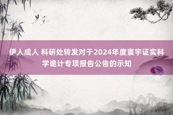 伊人成人 科研处转发对于2024年度寰宇证实科学诡计专项报告公告的示知