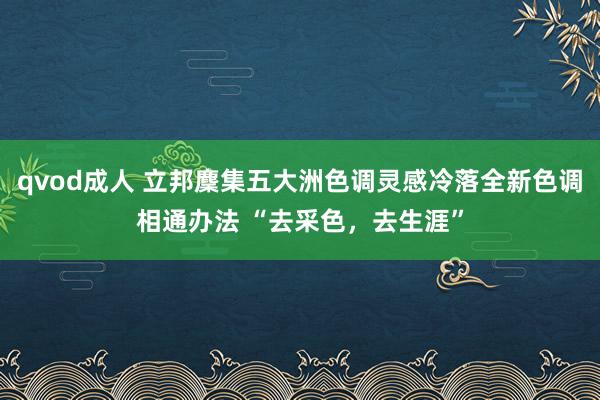 qvod成人 立邦麇集五大洲色调灵感冷落全新色调相通办法 “去采色，去生涯”